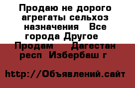 Продаю не дорого агрегаты сельхоз назначения - Все города Другое » Продам   . Дагестан респ.,Избербаш г.